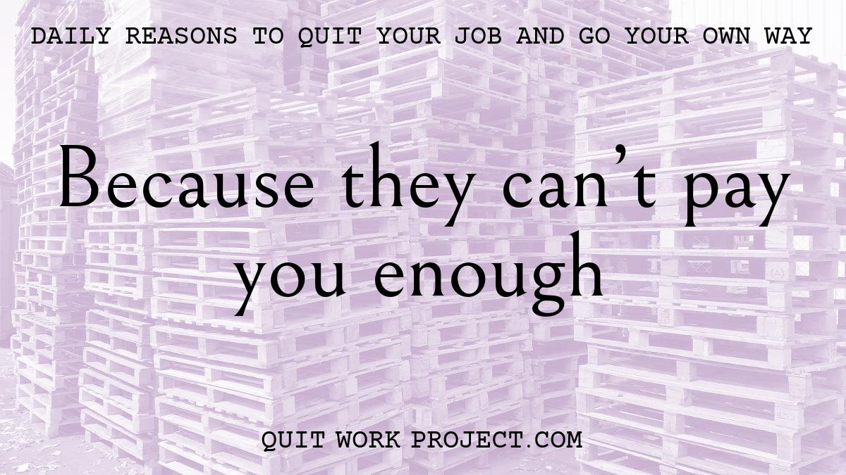 Daily reasons to quit your job and go your own way - Because they can't pay you enough