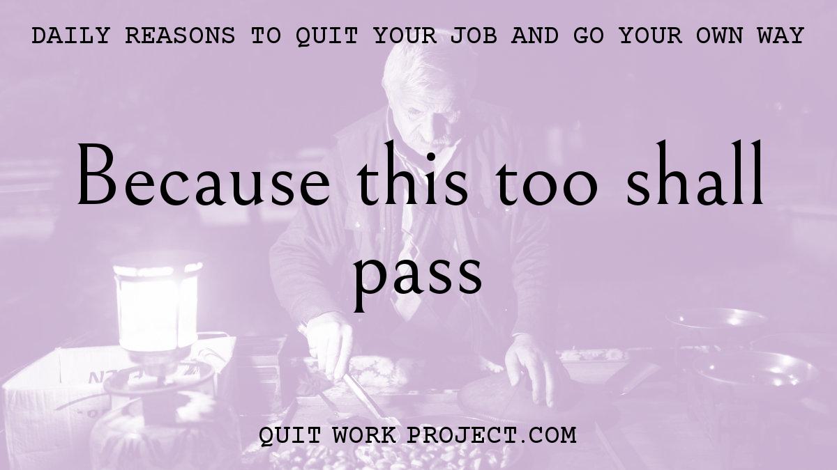 Daily reasons to quit your job and go your own way - Because this too shall pass