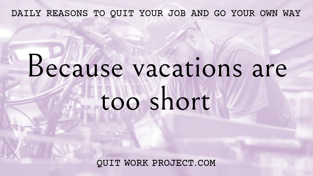 Daily reasons to quit your job and go your own way - Because vacations are too short