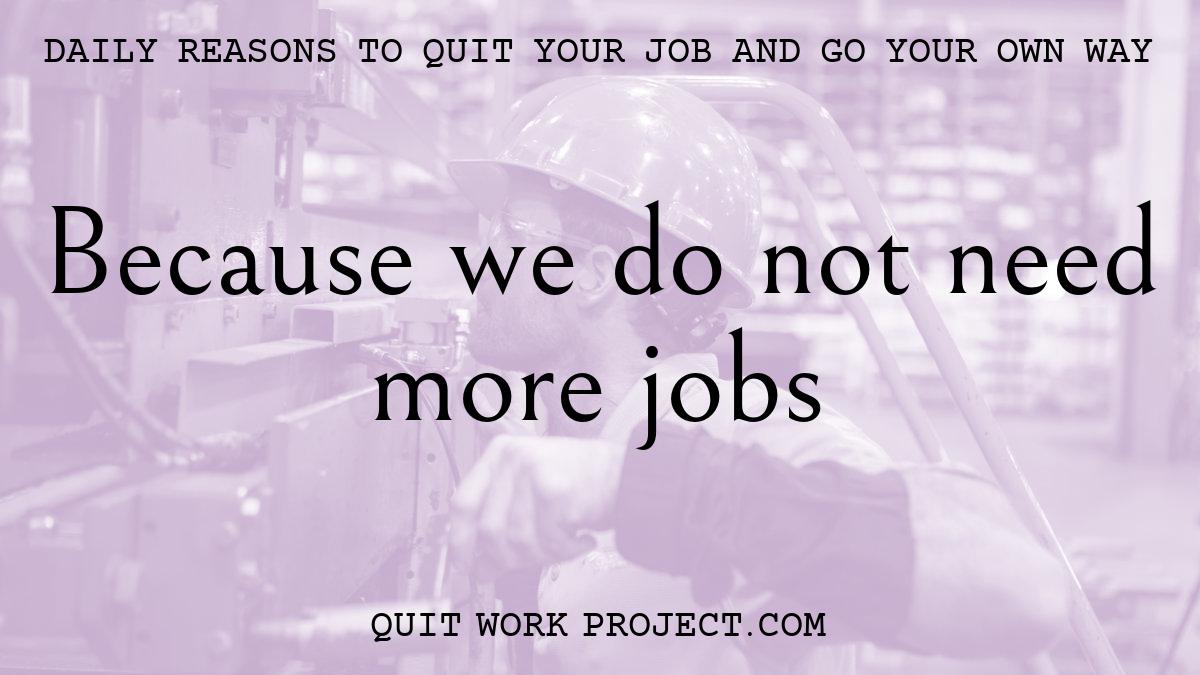 Daily reasons to quit your job and go your own way - Because we do not need more jobs