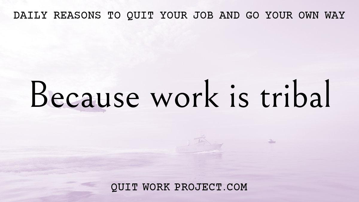 Daily reasons to quit your job and go your own way - Because work is tribal