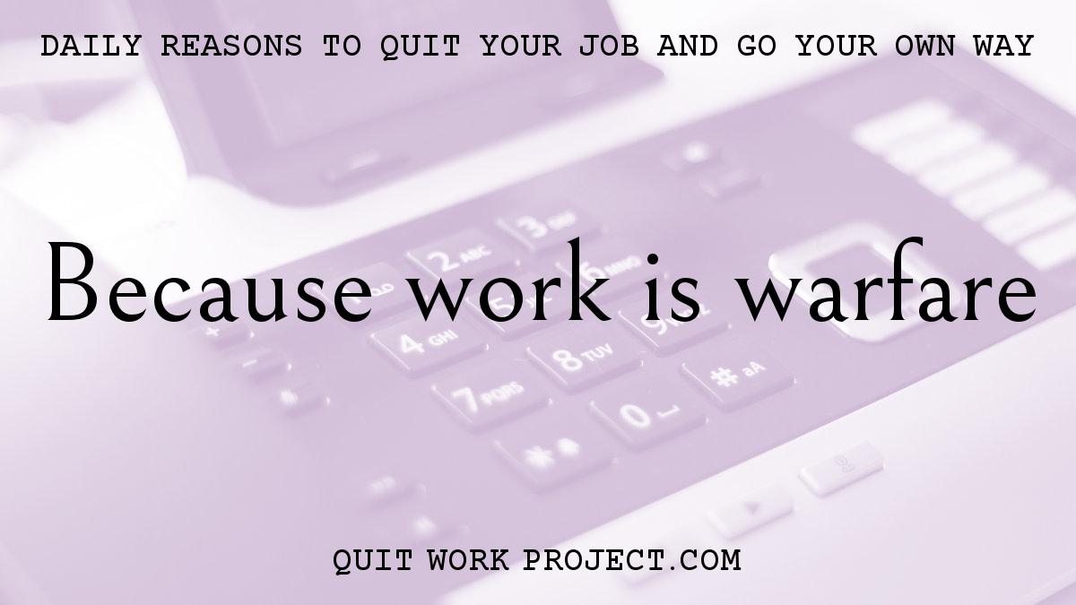 Daily reasons to quit your job and go your own way - Because work is warfare