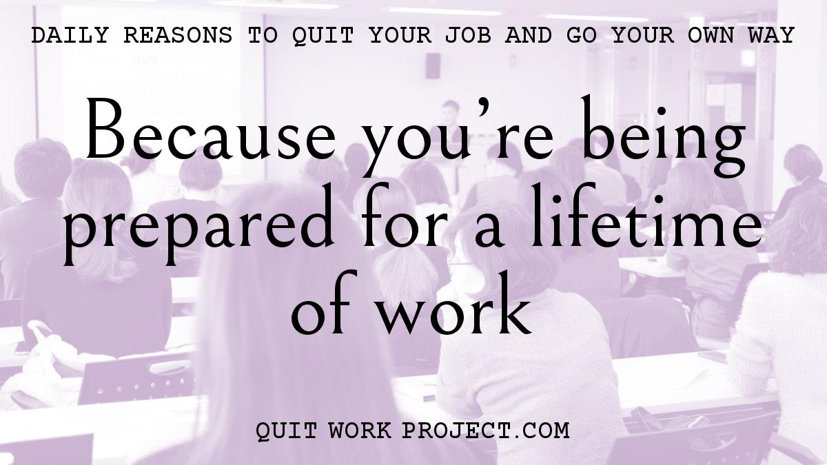 Because you're being prepared for a lifetime of work