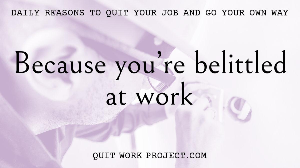 Daily reasons to quit your job and go your own way - Because you're belittled at work