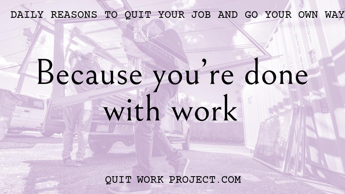 Daily reasons to quit your job and go your own way - Because you're done with work