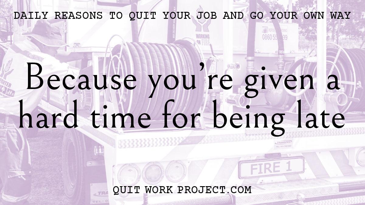 Daily reasons to quit your job and go your own way - Because you're given a hard time for being late