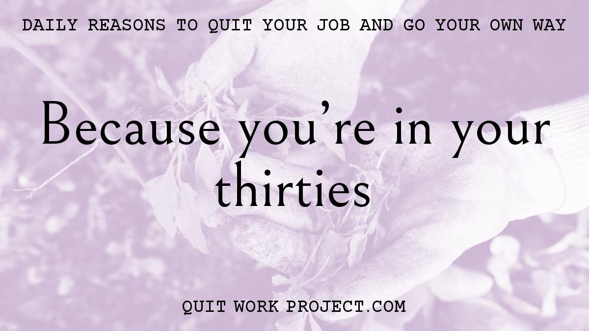 Daily reasons to quit your job and go your own way - Because you're in your thirties