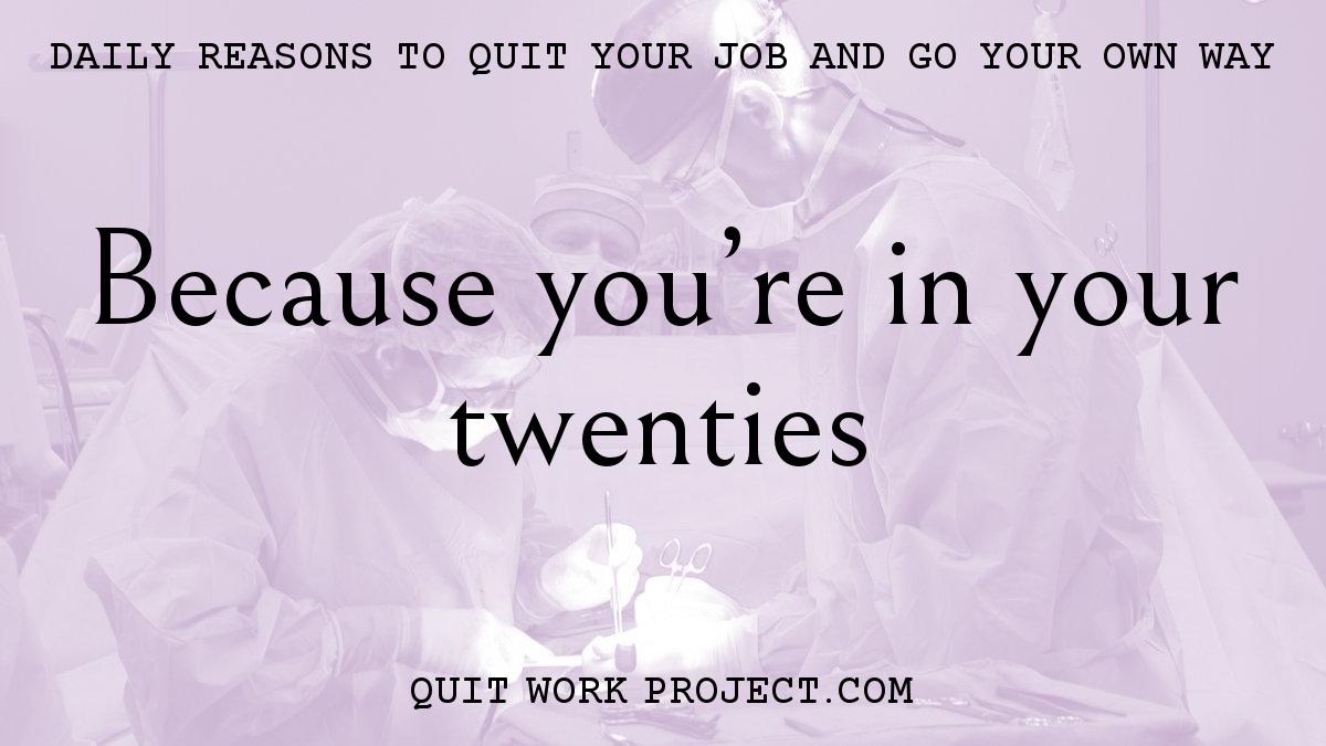 Because you're in your twenties