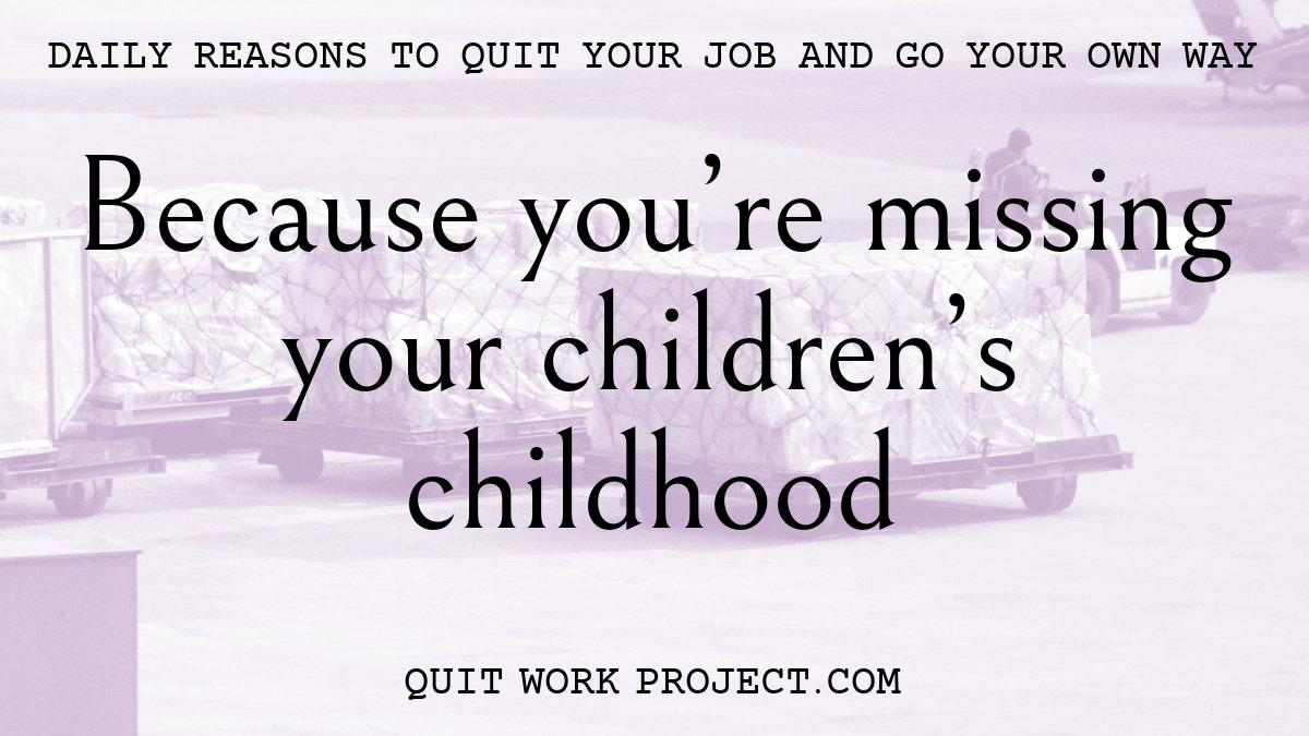 Daily reasons to quit your job and go your own way - Because you're missing your children's childhood