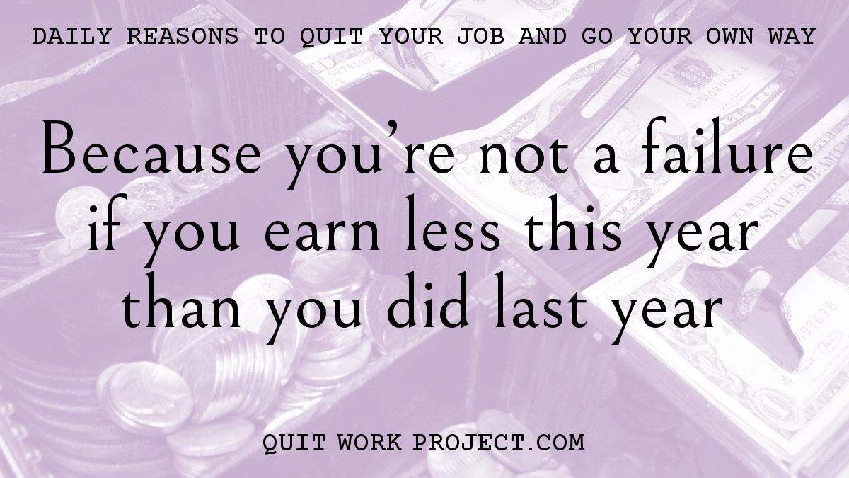 Daily reasons to quit your job and go your own way - Because you're not a failure if you earn less this year than you did last year
