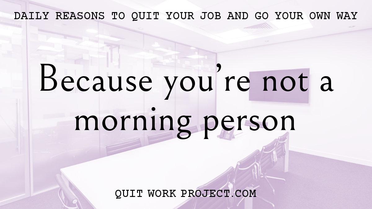 Daily reasons to quit your job and go your own way - Because you're not a morning person