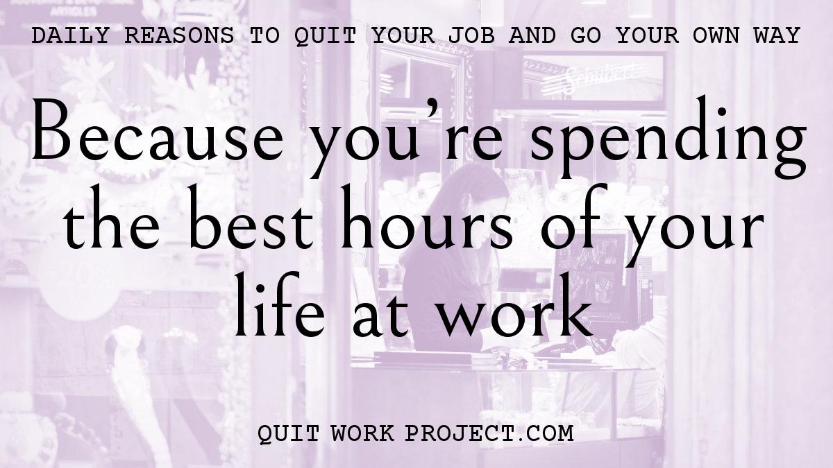 Daily reasons to quit your job and go your own way - Because you're spending the best hours of your life at work