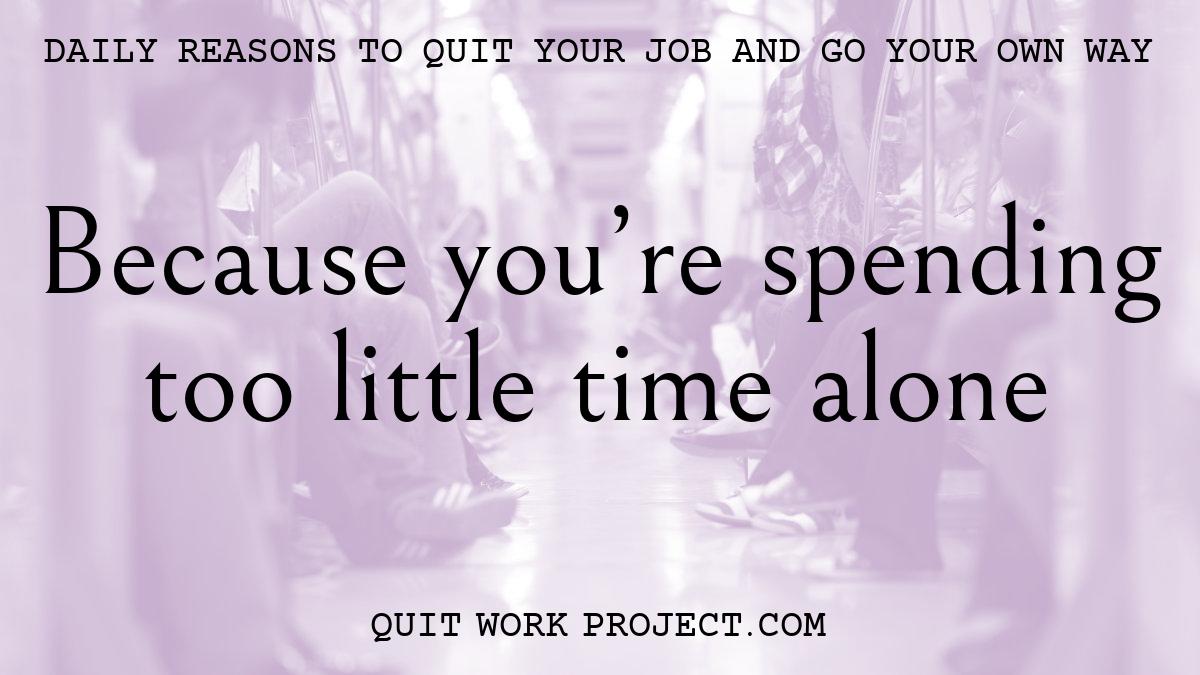 Daily reasons to quit your job and go your own way - Because you're spending too little time alone