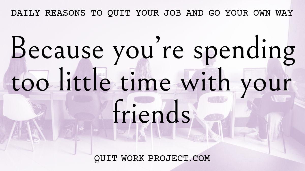 Daily reasons to quit your job and go your own way - Because you're spending too little time with your friends