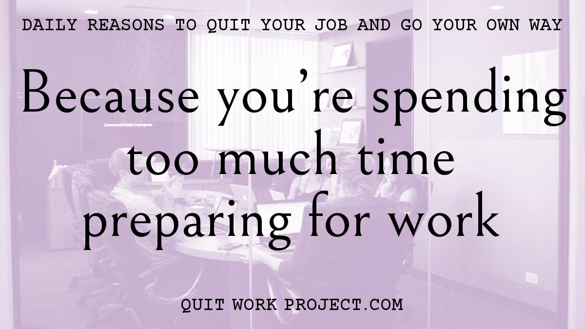 Daily reasons to quit your job and go your own way - Because you're spending too much time preparing for work