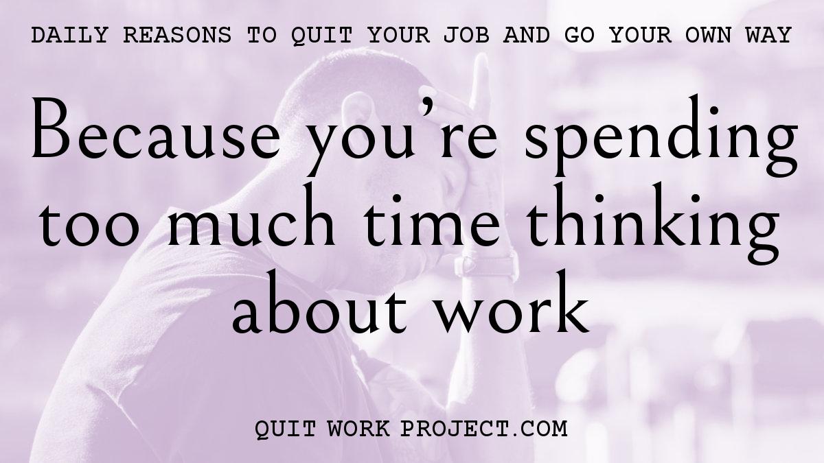 Because you're spending too much time thinking about work