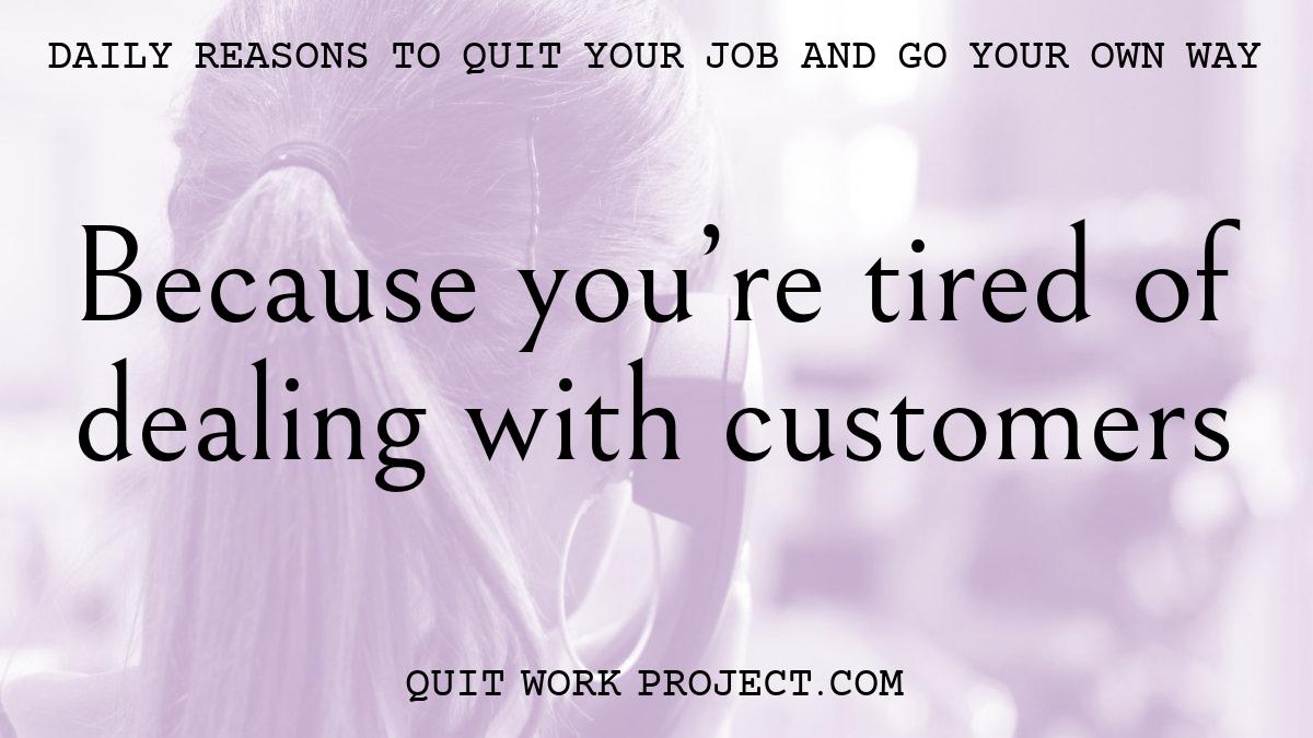 Daily reasons to quit your job and go your own way - Because you're tired of dealing with customers