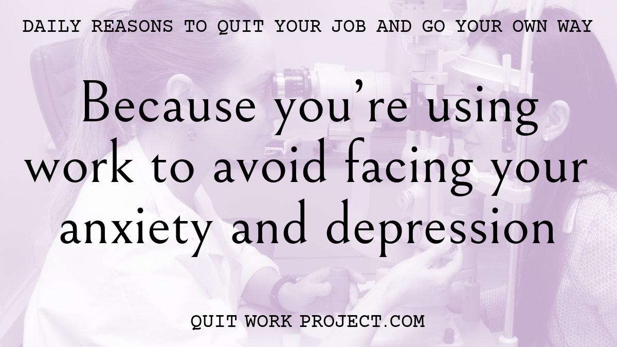 Because you're using work to avoid facing your anxiety and depression
