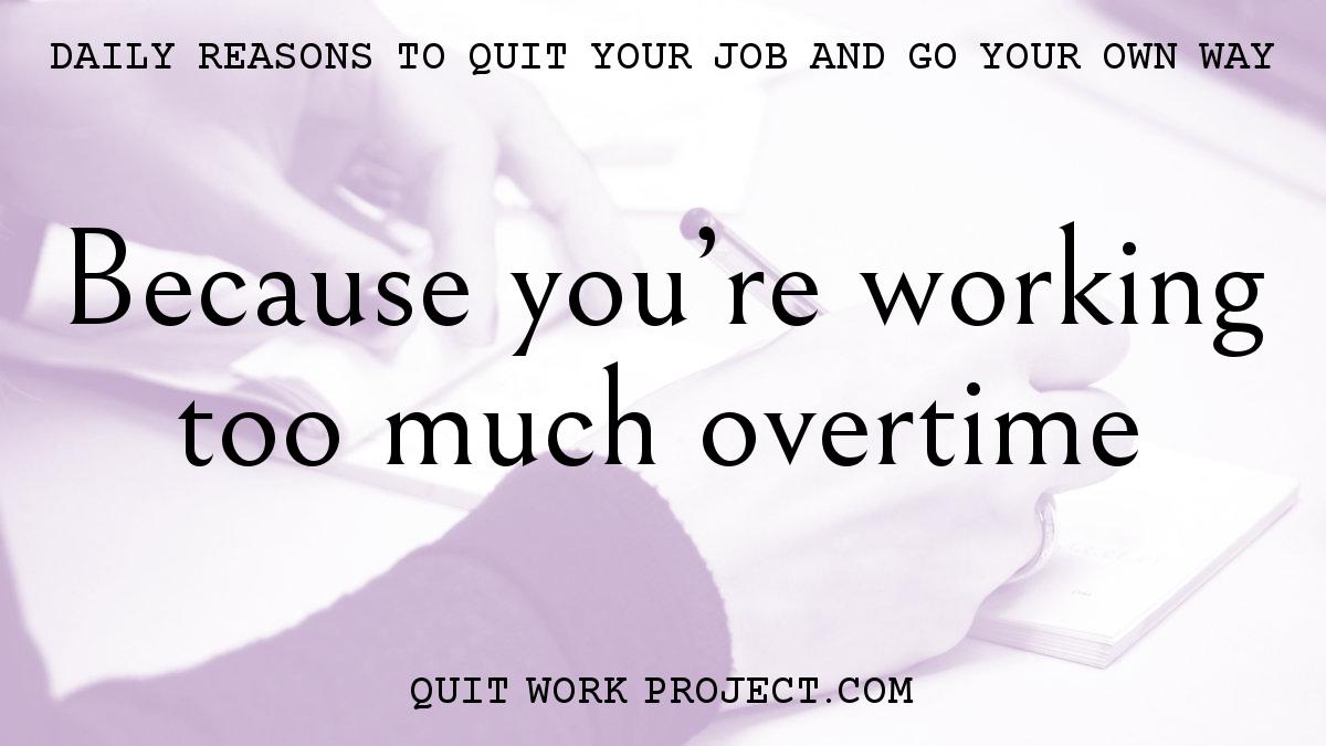 Because you're working too much overtime