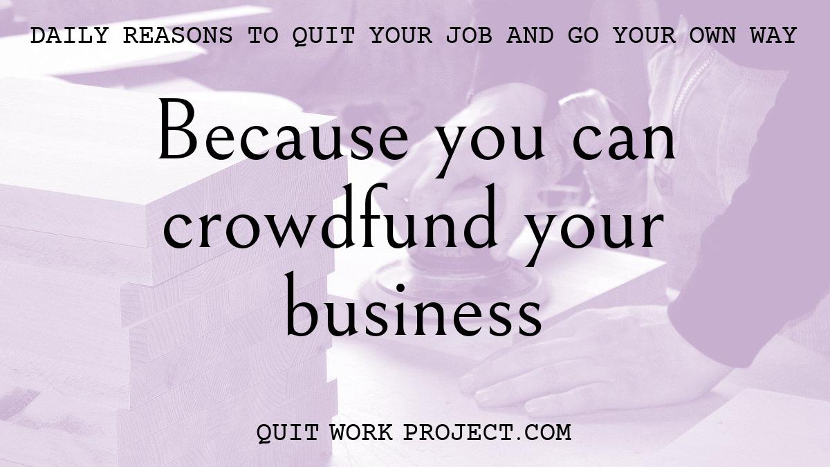 Because you can crowdfund your business