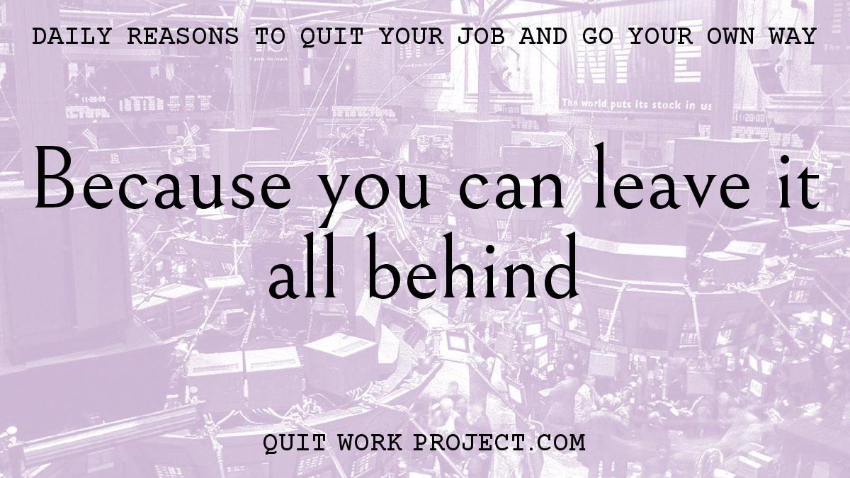 Daily reasons to quit your job and go your own way - Because you can leave it all behind