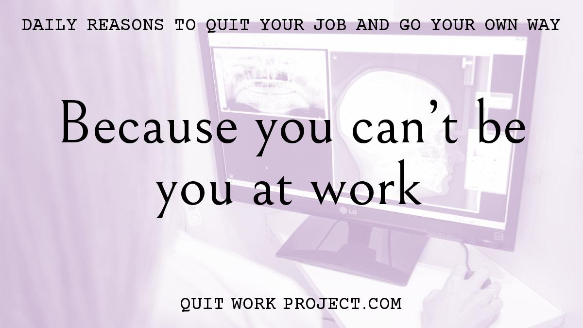 Daily reasons to quit your job and go your own way - Because you can't be you at work