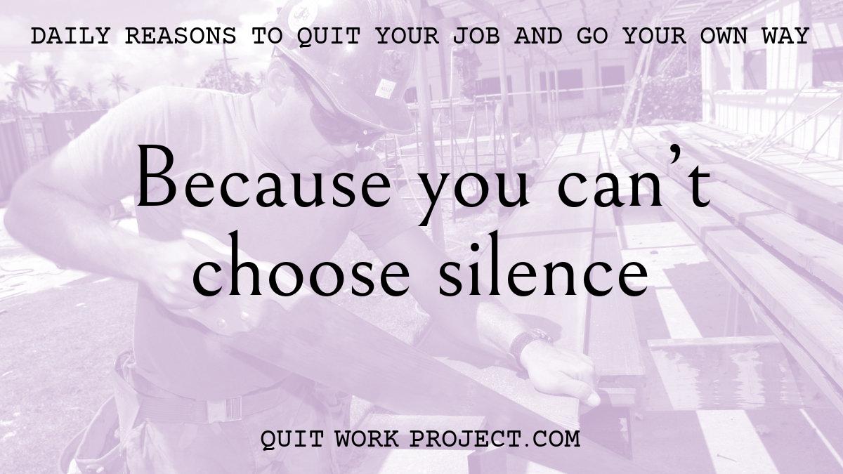 Daily reasons to quit your job and go your own way - Because you can't choose silence
