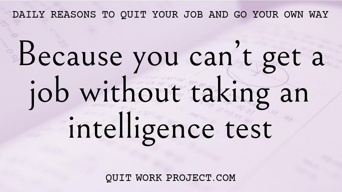 Because you can't get a job without taking an intelligence test