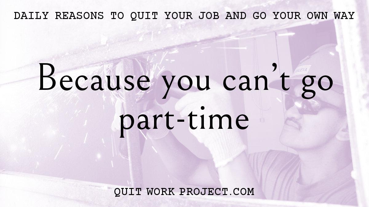 Daily reasons to quit your job and go your own way - Because you can't go part-time