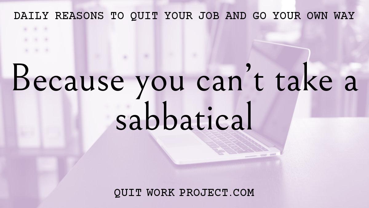 Daily reasons to quit your job and go your own way - Because you can't take a sabbatical