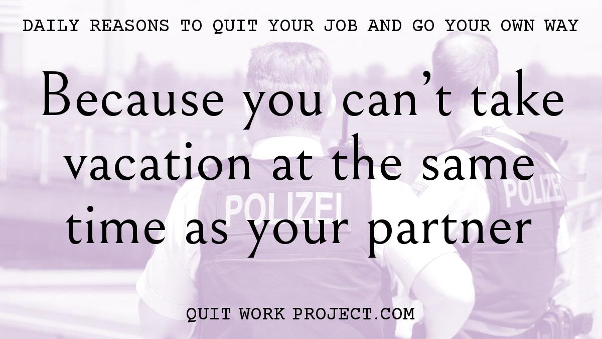 Daily reasons to quit your job and go your own way - Because you can't take vacation at the same time as your partner