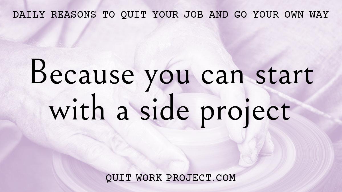 Daily reasons to quit your job and go your own way - Because you can start with a side project