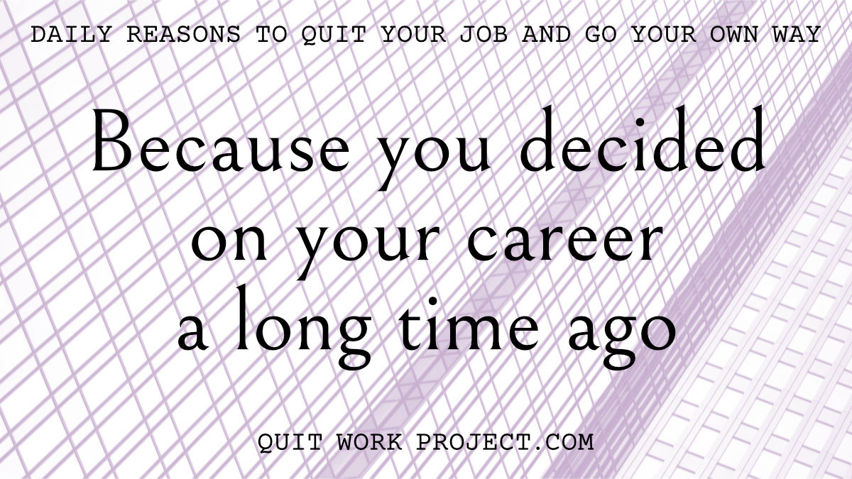 Daily reasons to quit your job and go your own way - Because you decided on your career a long time ago