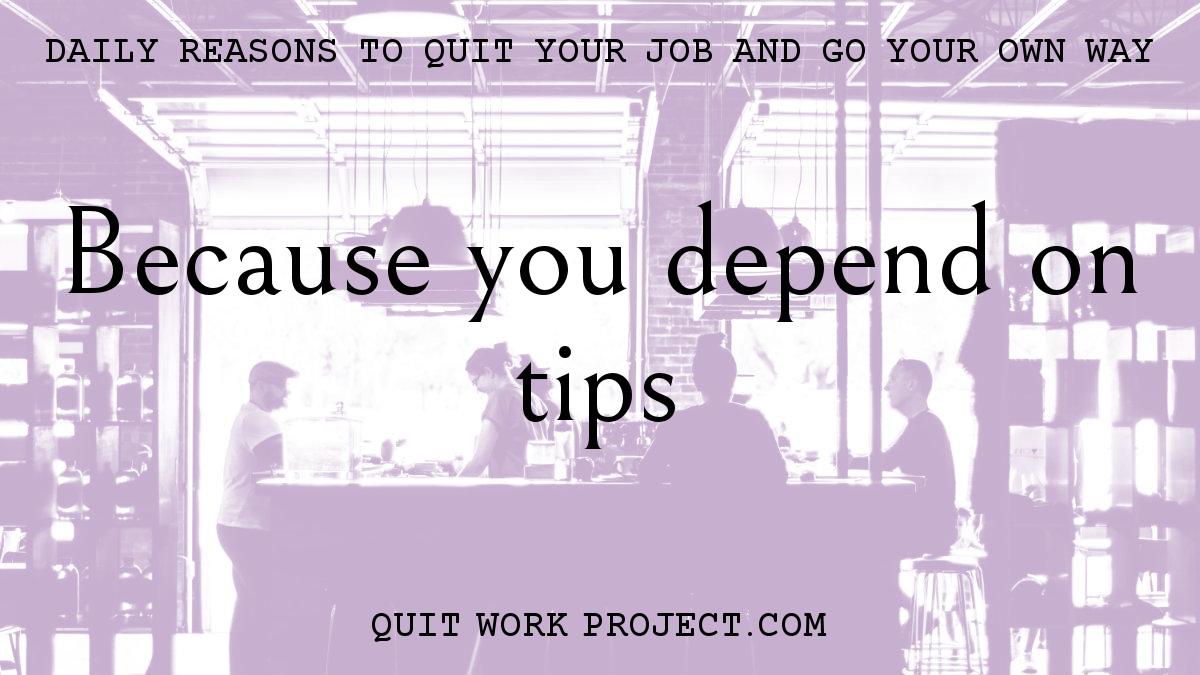 Daily reasons to quit your job and go your own way - Because you depend on tips