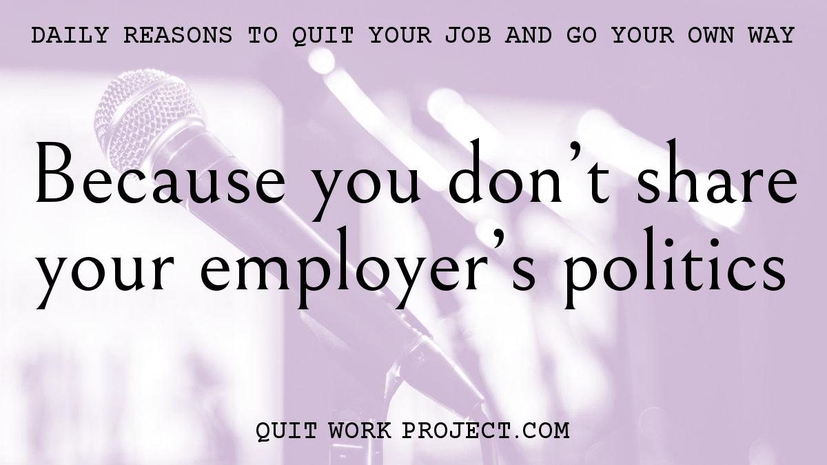 Daily reasons to quit your job and go your own way - Because you don't share your employer's politics