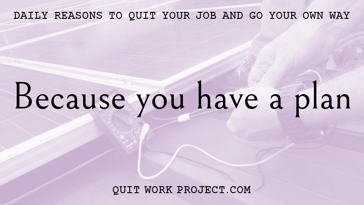 Daily reasons to quit your job and go your own way - Because you have a plan