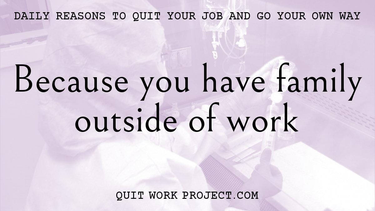 Daily reasons to quit your job and go your own way - Because you have family outside of work
