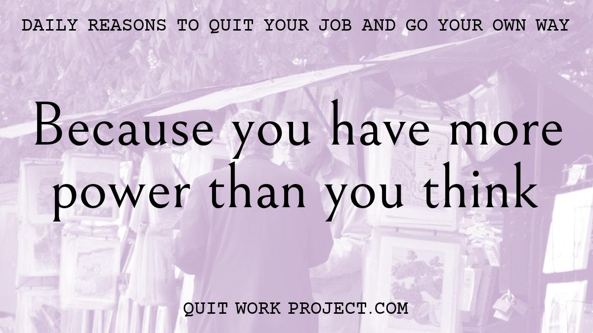 Daily reasons to quit your job and go your own way - Because you have more power than you think