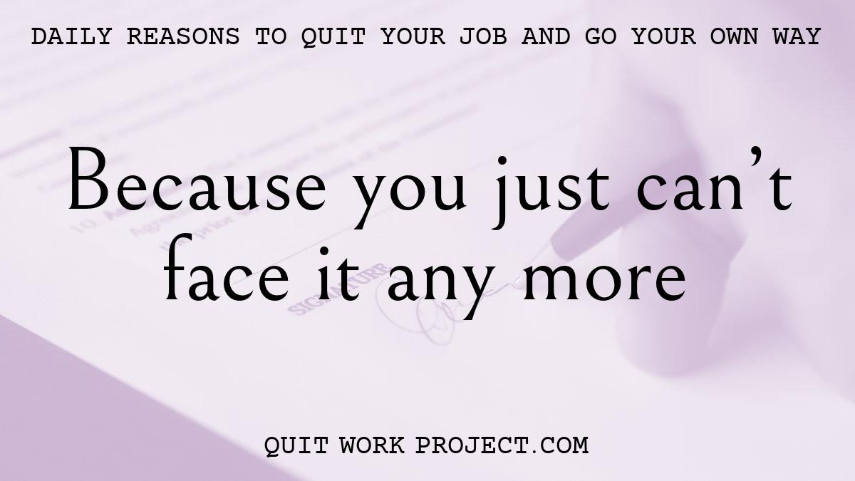 Daily reasons to quit your job and go your own way - Because you just can't face it any more