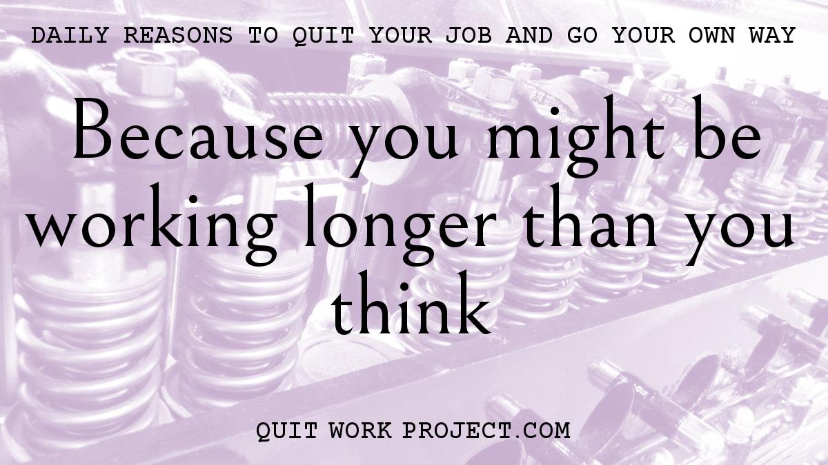 Daily reasons to quit your job and go your own way - Because you might be working longer than you think
