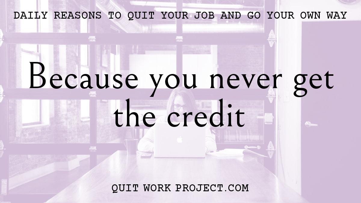 Daily reasons to quit your job and go your own way - Because you never get the credit