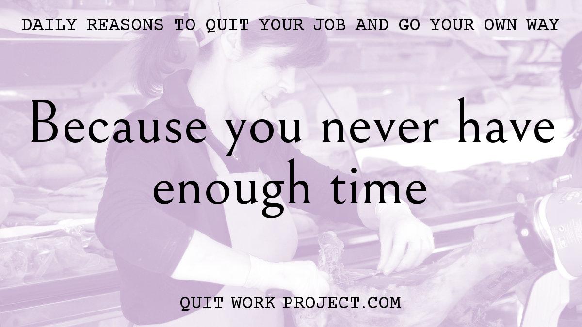 Daily reasons to quit your job and go your own way - Because you never have enough time