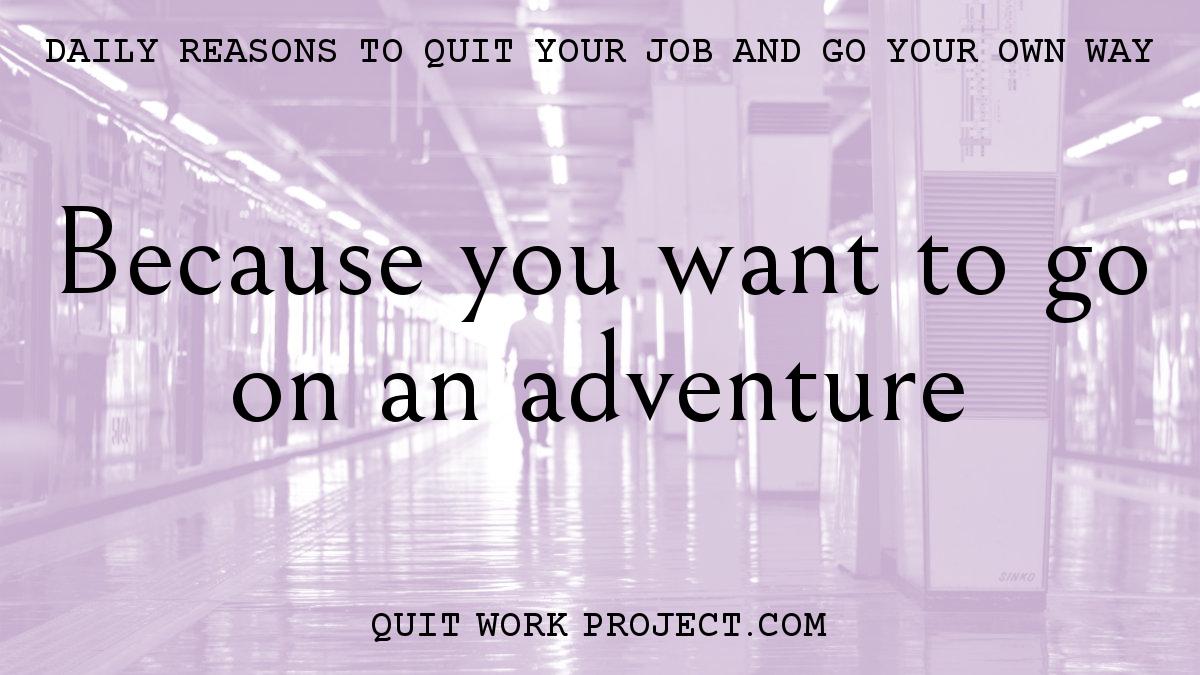 Daily reasons to quit your job and go your own way - Because you want to go on an adventure
