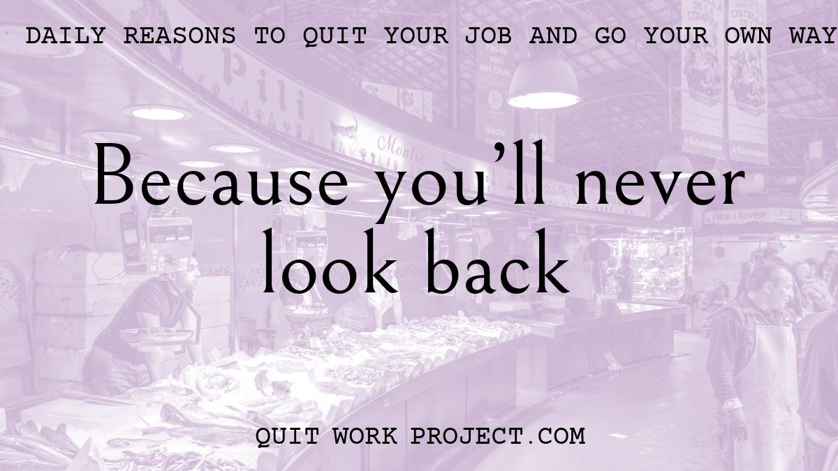 Daily reasons to quit your job and go your own way - Because you'll never look back