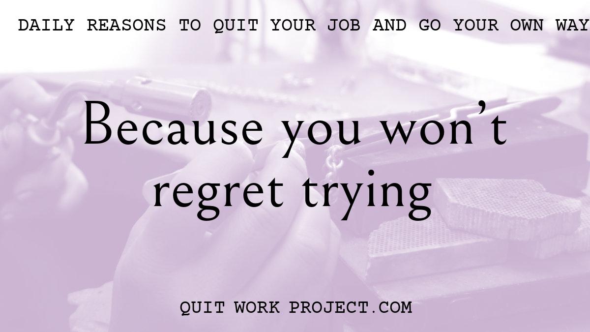 Daily reasons to quit your job and go your own way - Because you won't regret trying