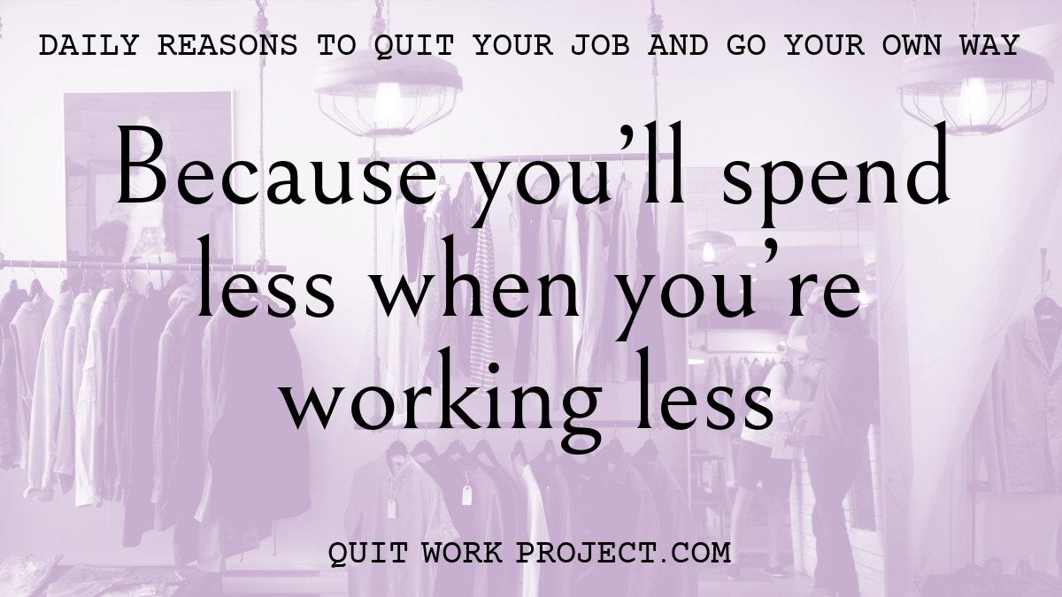 Daily reasons to quit your job and go your own way - Because you'll spend less when you're working less