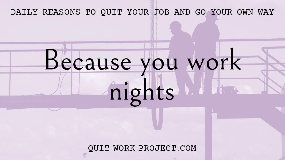 Daily reasons to quit your job and go your own way - Because you work nights