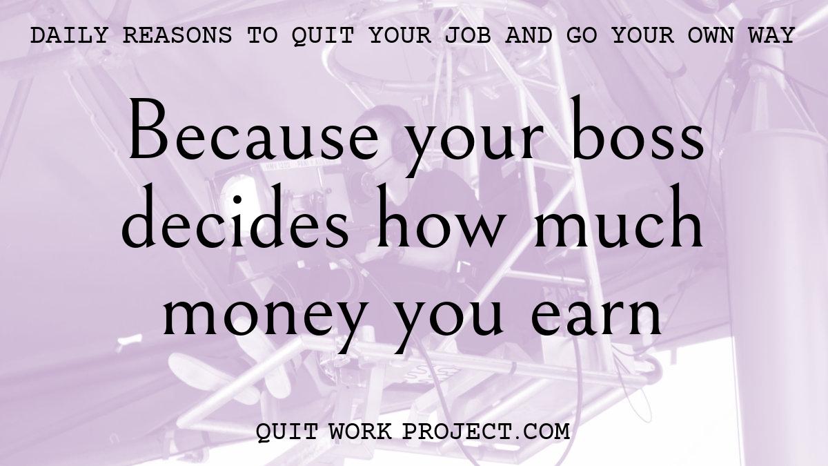 Because your boss decides how much money you earn