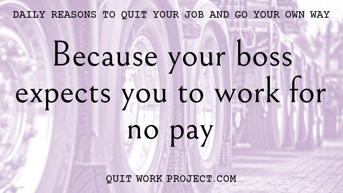Daily reasons to quit your job and go your own way - Because your boss expects you to work for no pay