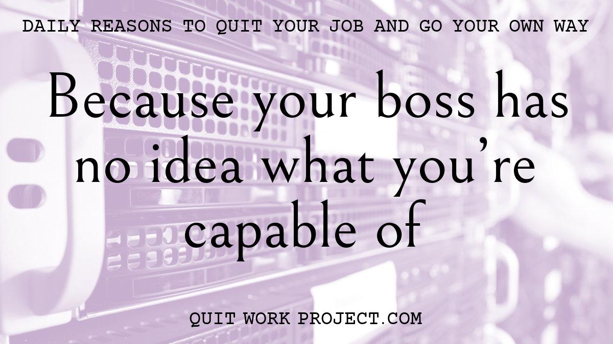 Because your boss has no idea what you're capable of